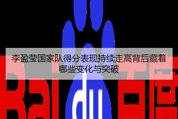 李盈莹国家队得分表现持续走高背后藏着哪些变化与突破